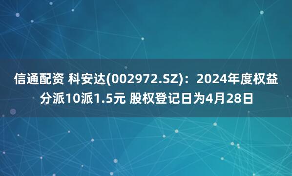 信通配资 科安达(002972.SZ)：2024年度权益分派10派1.5元 股权登记日为4月28日