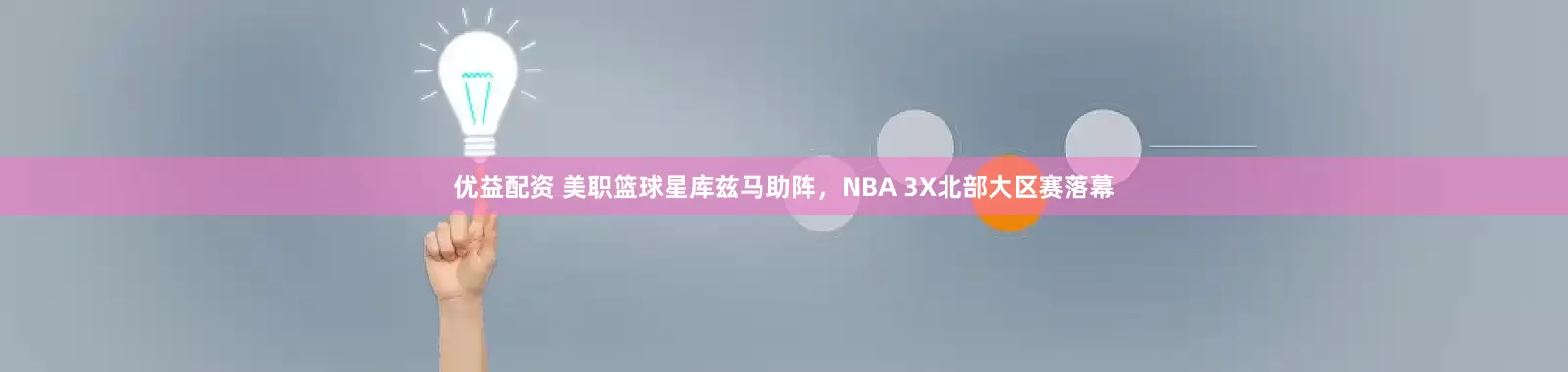 优益配资 美职篮球星库兹马助阵，NBA 3X北部大区赛落幕
