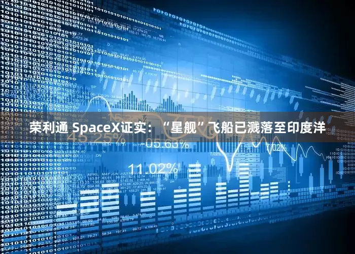 荣利通 SpaceX证实：“星舰”飞船已溅落至印度洋