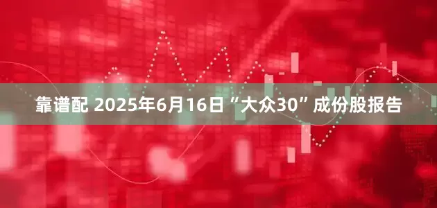 靠谱配 2025年6月16日“大众30”成份股报告