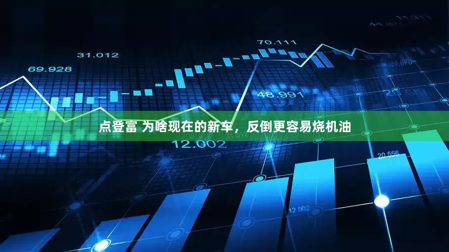 点登富 为啥现在的新车，反倒更容易烧机油